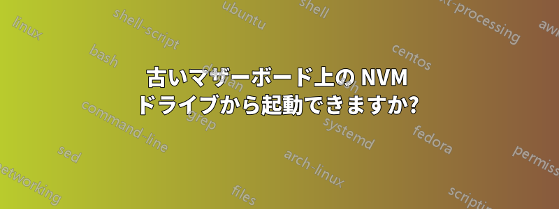 古いマザーボード上の NVM ドライブから起動できますか?