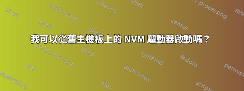 我可以從舊主機板上的 NVM 驅動器啟動嗎？