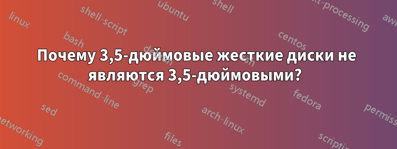 Почему 3,5-дюймовые жесткие диски не являются 3,5-дюймовыми? 