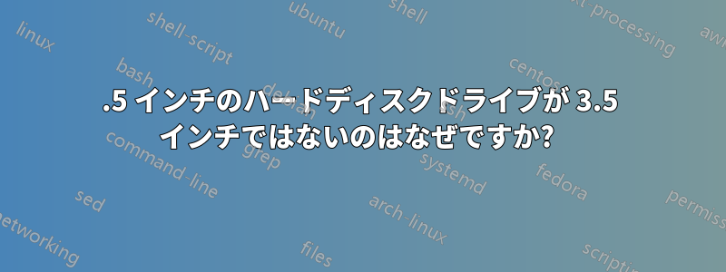 3.5 インチのハードディスクドライブが 3.5 インチではないのはなぜですか? 