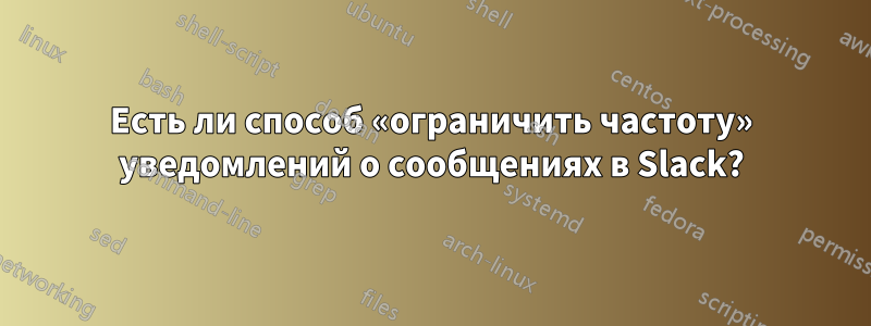 Есть ли способ «ограничить частоту» уведомлений о сообщениях в Slack?