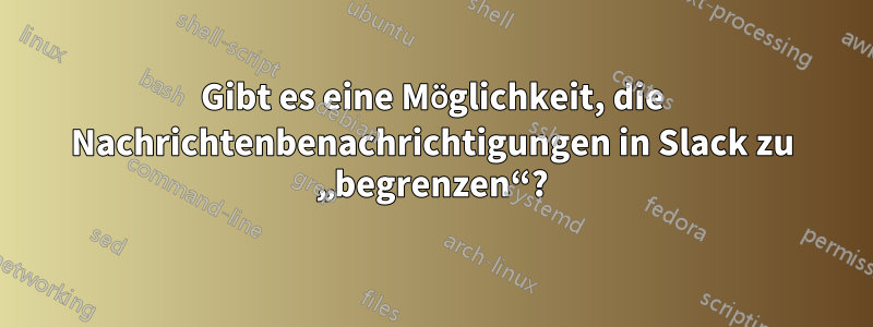 Gibt es eine Möglichkeit, die Nachrichtenbenachrichtigungen in Slack zu „begrenzen“?