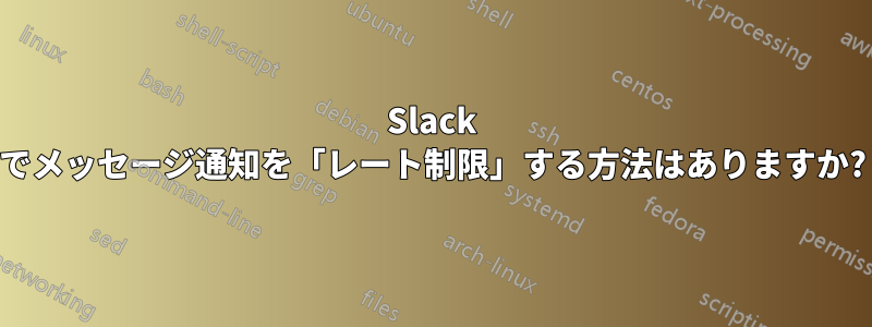 Slack でメッセージ通知を「レート制限」する方法はありますか?