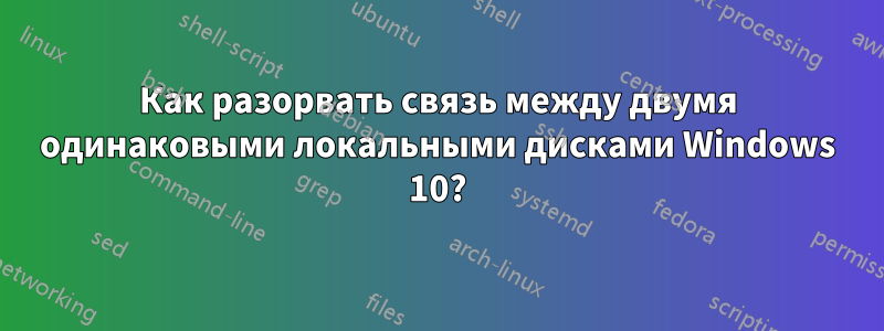 Как разорвать связь между двумя одинаковыми локальными дисками Windows 10?