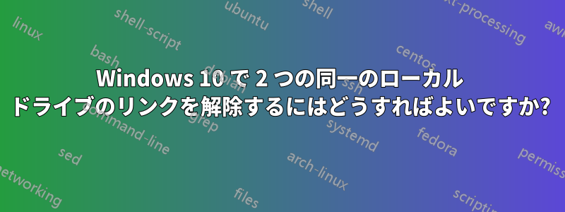 Windows 10 で 2 つの同一のローカル ドライブのリンクを解除するにはどうすればよいですか?