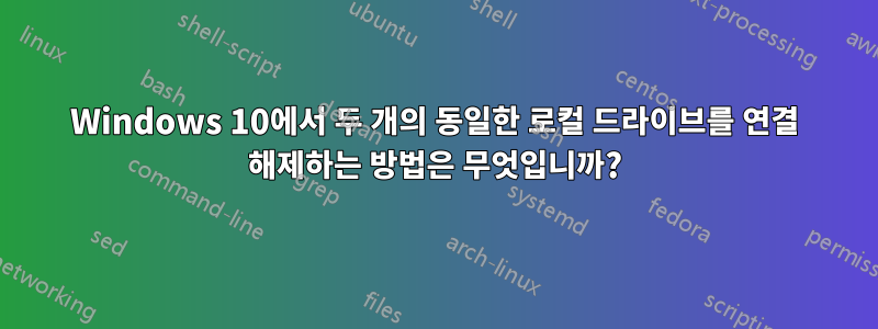 Windows 10에서 두 개의 동일한 로컬 드라이브를 연결 해제하는 방법은 무엇입니까?