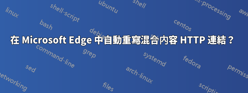 在 Microsoft Edge 中自動重寫混合內容 HTTP 連結？