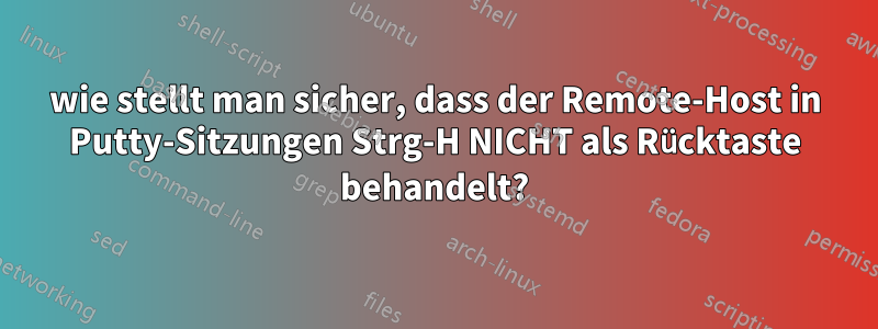 wie stellt man sicher, dass der Remote-Host in Putty-Sitzungen Strg-H NICHT als Rücktaste behandelt?