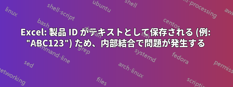 Excel: 製品 ID がテキストとして保存される (例: "ABC123") ため、内部結合で問題が発生する