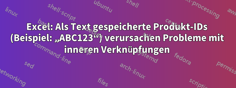 Excel: Als Text gespeicherte Produkt-IDs (Beispiel: „ABC123“) verursachen Probleme mit inneren Verknüpfungen