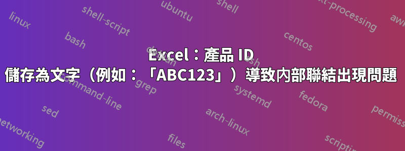 Excel：產品 ID 儲存為文字（例如：「ABC123」）導致內部聯結出現問題