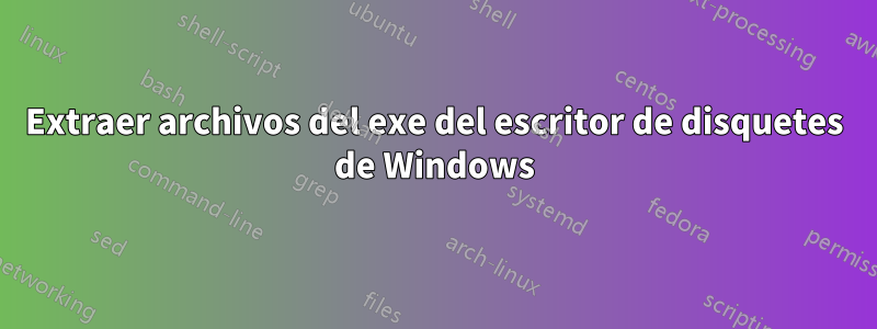 Extraer archivos del exe del escritor de disquetes de Windows