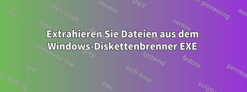 Extrahieren Sie Dateien aus dem Windows-Diskettenbrenner EXE