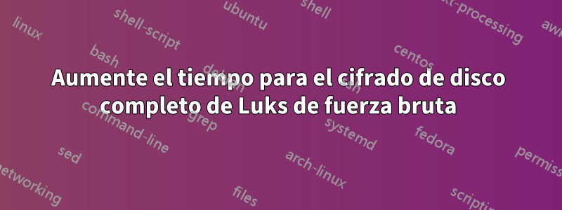 Aumente el tiempo para el cifrado de disco completo de Luks de fuerza bruta