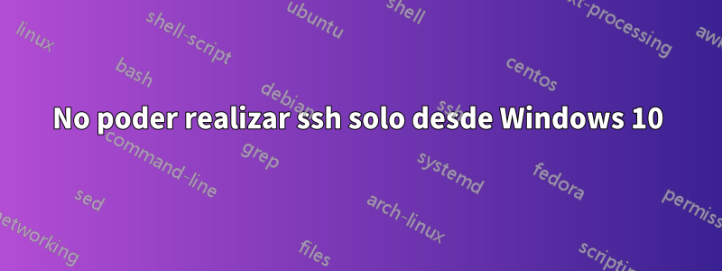 No poder realizar ssh solo desde Windows 10