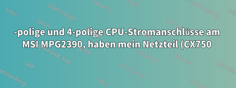 8-polige und 4-polige CPU-Stromanschlüsse am MSI MPG2390, haben mein Netzteil (CX750) durchgebrannt