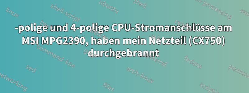 8-polige und 4-polige CPU-Stromanschlüsse am MSI MPG2390, haben mein Netzteil (CX750) durchgebrannt