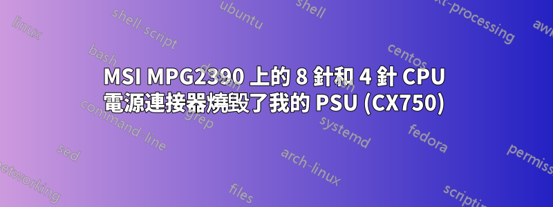 MSI MPG2390 上的 8 針和 4 針 CPU 電源連接器燒毀了我的 PSU (CX750)