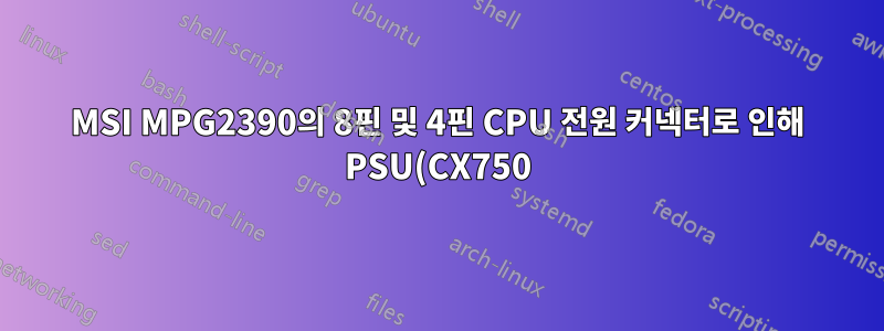 MSI MPG2390의 8핀 및 4핀 CPU 전원 커넥터로 인해 PSU(CX750)가 끊어졌습니다.