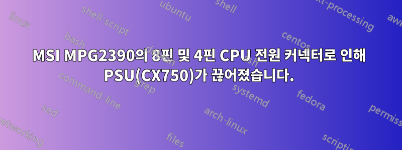 MSI MPG2390의 8핀 및 4핀 CPU 전원 커넥터로 인해 PSU(CX750)가 끊어졌습니다.