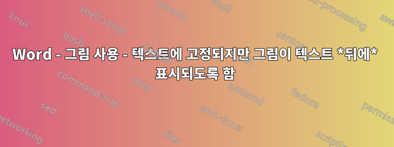 Word - 그림 사용 - 텍스트에 고정되지만 그림이 텍스트 *뒤에* 표시되도록 함