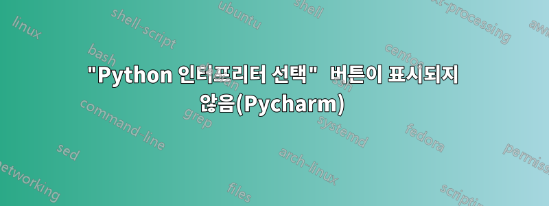 "Python 인터프리터 선택" 버튼이 표시되지 않음(Pycharm)