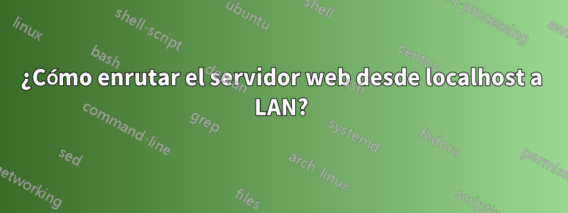 ¿Cómo enrutar el servidor web desde localhost a LAN?