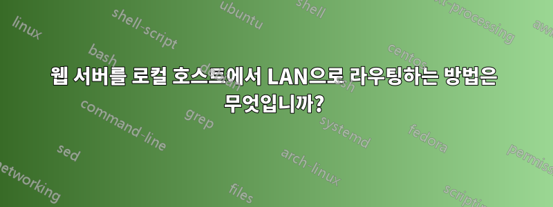 웹 서버를 로컬 호스트에서 LAN으로 라우팅하는 방법은 무엇입니까?