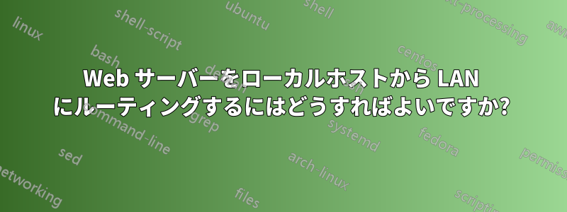 Web サーバーをローカルホストから LAN にルーティングするにはどうすればよいですか?