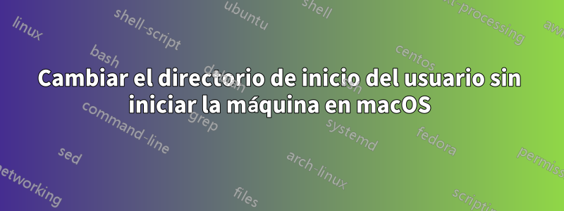 Cambiar el directorio de inicio del usuario sin iniciar la máquina en macOS