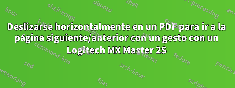 Deslizarse horizontalmente en un PDF para ir a la página siguiente/anterior con un gesto con un Logitech MX Master 2S