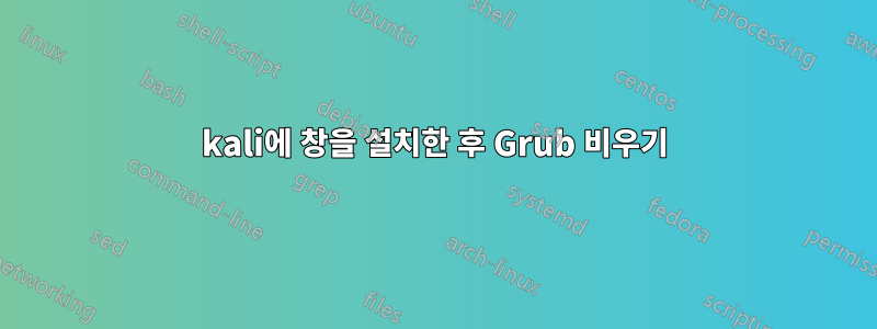 kali에 창을 설치한 후 Grub 비우기