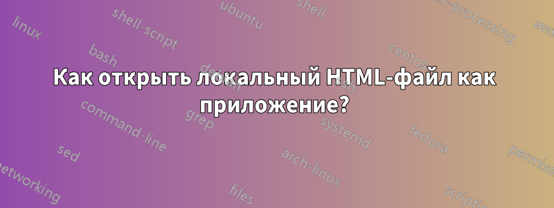 Как открыть локальный HTML-файл как приложение?