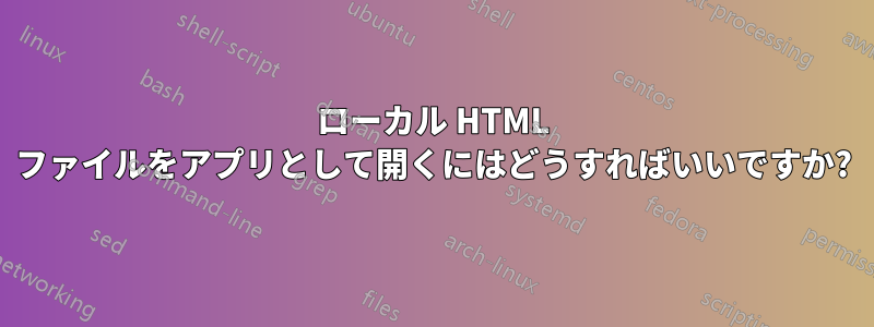 ローカル HTML ファイルをアプリとして開くにはどうすればいいですか?