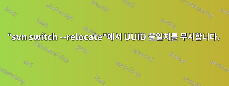 "svn switch --relocate"에서 UUID 불일치를 무시합니다.