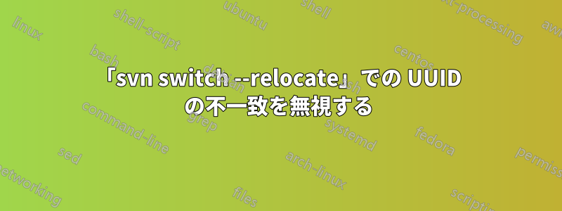 「svn switch --relocate」での UUID の不一致を無視する