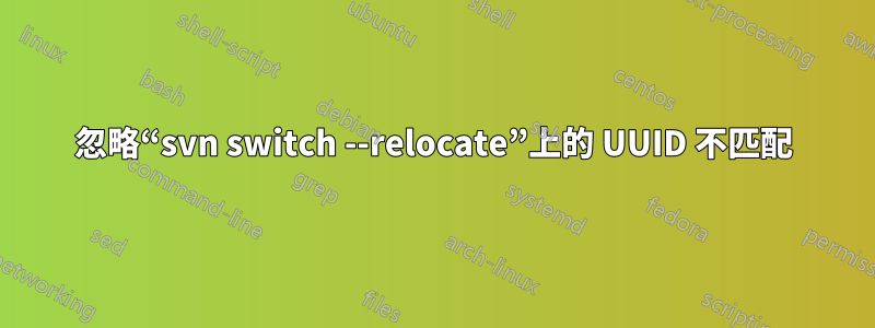 忽略“svn switch --relocate”上的 UUID 不匹配