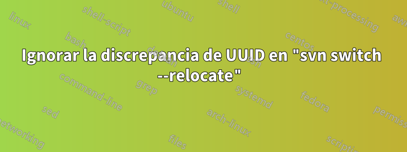 Ignorar la discrepancia de UUID en "svn switch --relocate"