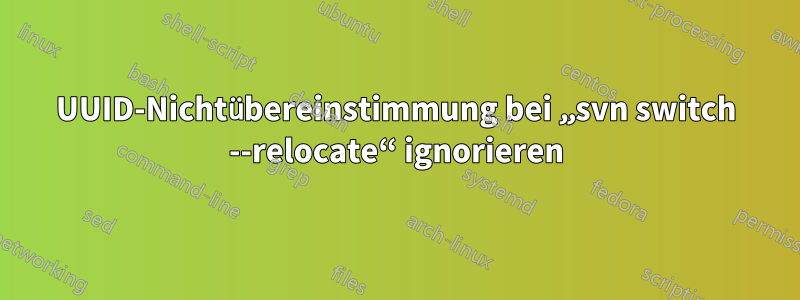 UUID-Nichtübereinstimmung bei „svn switch --relocate“ ignorieren