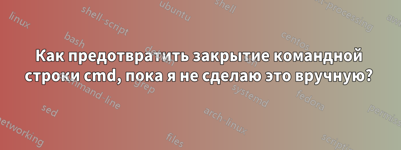 Как предотвратить закрытие командной строки cmd, пока я не сделаю это вручную?