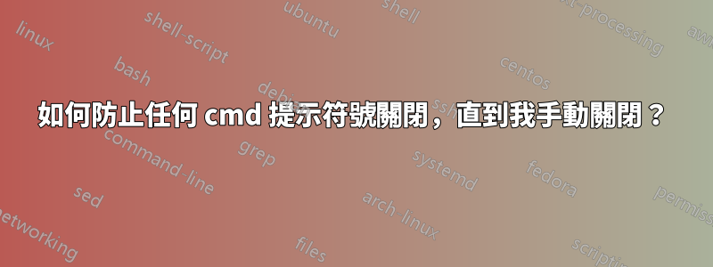 如何防止任何 cmd 提示符號關閉，直到我手動關閉？