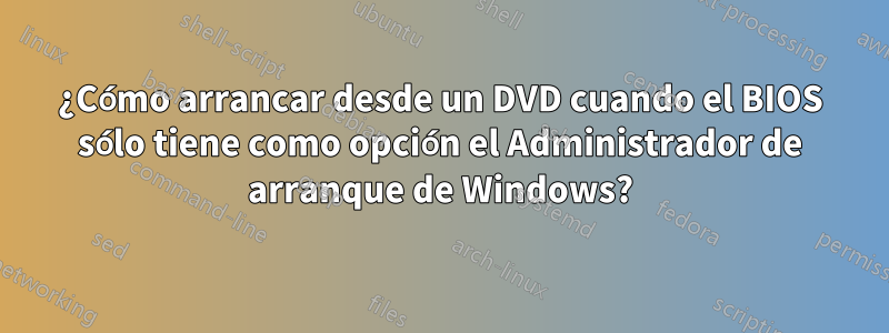 ¿Cómo arrancar desde un DVD cuando el BIOS sólo tiene como opción el Administrador de arranque de Windows?