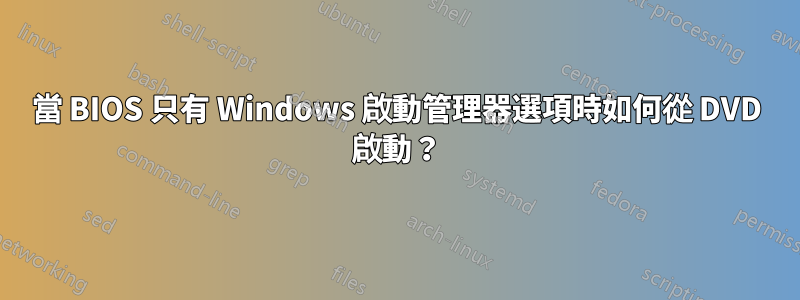 當 BIOS 只有 Windows 啟動管理器選項時如何從 DVD 啟動？