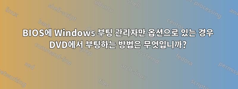 BIOS에 Windows 부팅 관리자만 옵션으로 있는 경우 DVD에서 부팅하는 방법은 무엇입니까?