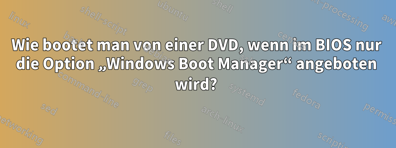 Wie bootet man von einer DVD, wenn im BIOS nur die Option „Windows Boot Manager“ angeboten wird?