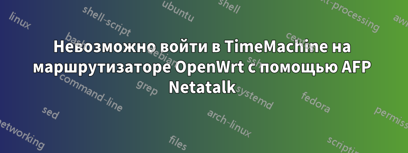 Невозможно войти в TimeMachine на маршрутизаторе OpenWrt с помощью AFP Netatalk