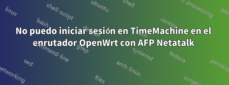 No puedo iniciar sesión en TimeMachine en el enrutador OpenWrt con AFP Netatalk