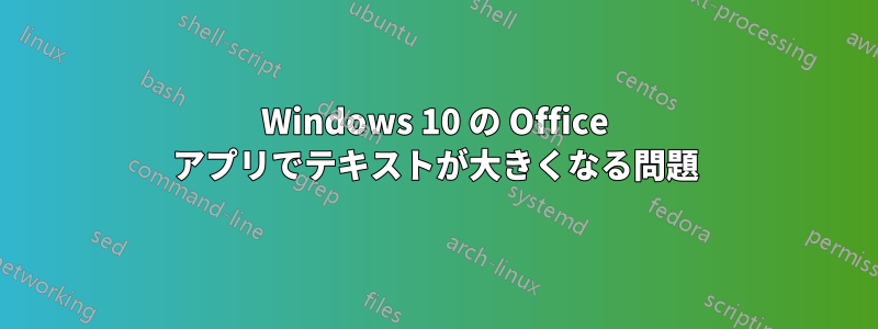 Windows 10 の Office アプリでテキストが大きくなる問題