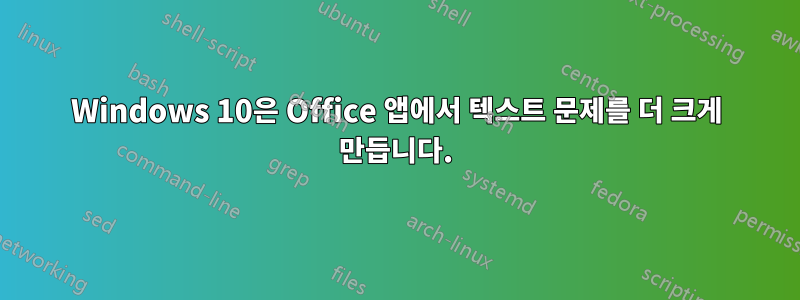 Windows 10은 Office 앱에서 텍스트 문제를 더 크게 만듭니다.