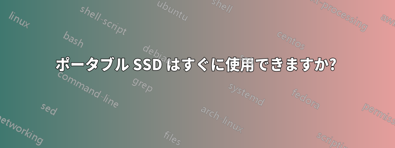 ポータブル SSD はすぐに使用できますか?